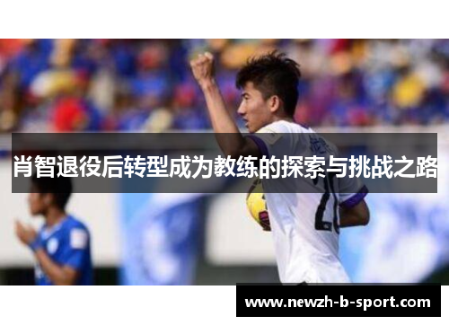 肖智退役后转型成为教练的探索与挑战之路