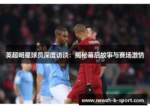 英超明星球员深度访谈:揭秘幕后故事与赛场激情 英超明星球员深度访谈:揭秘幕后故事与赛场激情
