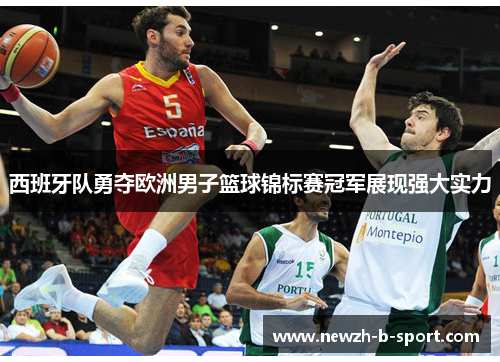 西班牙队勇夺欧洲男子篮球锦标赛冠军展现强大实力