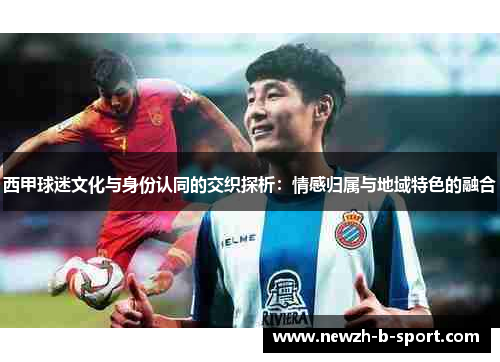 西甲球迷文化与身份认同的交织探析：情感归属与地域特色的融合