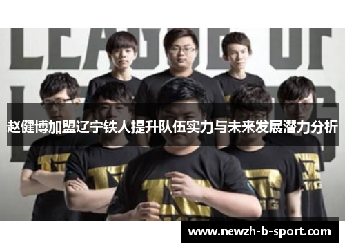 赵健博加盟辽宁铁人提升队伍实力与未来发展潜力分析 赵健博加盟辽宁铁人提升队伍实力与未来发展潜力分析