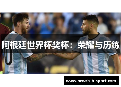 阿根廷世界杯奖杯：荣耀与历练