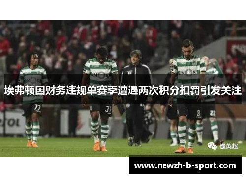 埃弗顿因财务违规单赛季遭遇两次积分扣罚引发关注 埃弗顿因财务违规单赛季遭遇两次积分扣罚引发关注