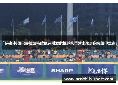 门兴格拉德巴赫战绩持续低迷引发危机球队重建未来走向成德甲焦点 门兴格拉德巴赫战绩持续低迷引发危机球队重建未来走向成德甲焦点