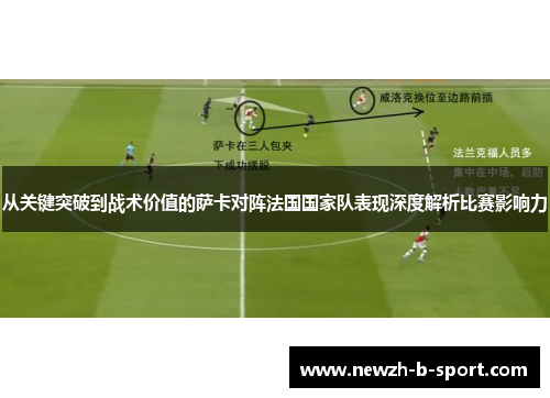 从关键突破到战术价值的萨卡对阵法国国家队表现深度解析比赛影响力 从关键突破到战术价值的萨卡对阵法国国家队表现深度解析比赛影响力
