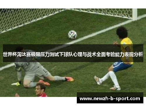 世界杯淘汰赛极限压力测试下球队心理与战术全面考验能力表现分析 世界杯淘汰赛极限压力测试下球队心理与战术全面考验能力表现分析