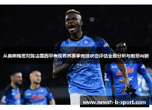 从奥斯梅恩对阵法国西甲表现看其赛季竞技状态评估全面分析与前景判断 从奥斯梅恩对阵法国西甲表现看其赛季竞技状态评估全面分析与前景判断