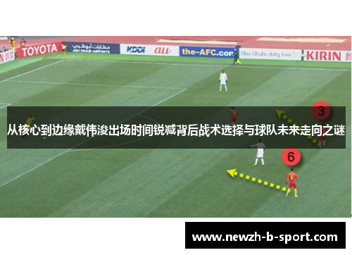 从核心到边缘戴伟浚出场时间锐减背后战术选择与球队未来走向之谜 从核心到边缘戴伟浚出场时间锐减背后战术选择与球队未来走向之谜