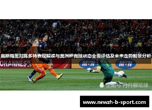 奥斯梅恩对阵多特表现解读与美洲杯竞技状态全面评估及未来走势前景分析 奥斯梅恩对阵多特表现解读与美洲杯竞技状态全面评估及未来走势前景分析