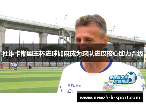 杜维卡斯国王杯进球如麻成为球队进攻核心助力晋级