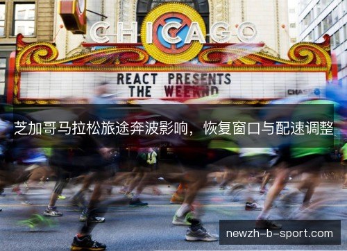 芝加哥马拉松旅途奔波影响，恢复窗口与配速调整